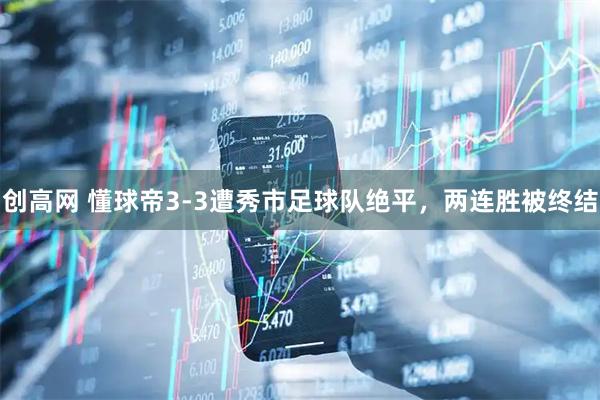 创高网 懂球帝3-3遭秀市足球队绝平,两连胜被终结