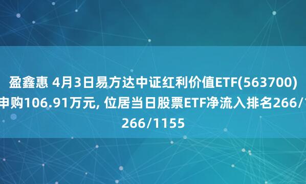 盈鑫惠 4月3日易方达中证红利价值ETF(563700)获净申购106.91万元, 位居当日股票ETF净流入排名266/1155