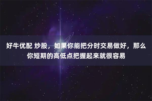 好牛优配 炒股,如果你能把分时交易做好,那么你短期的高低点把握起来就很容易