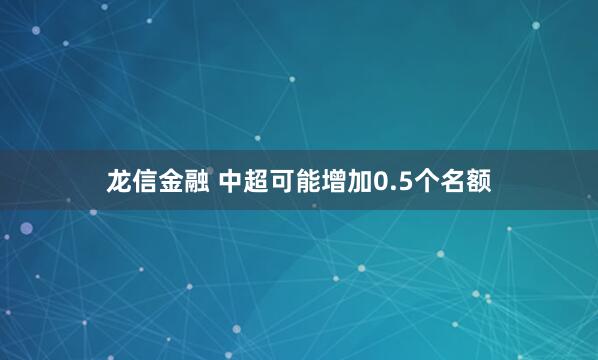 龙信金融 中超可能增加0.5个名额